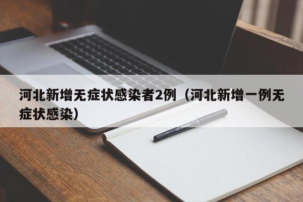 河北新增无症状感染者2例（河北新增一例无症状感染）