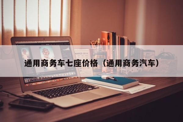 通用商务车七座价格（通用商务汽车）