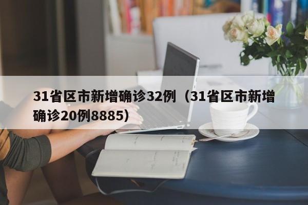 31省区市新增确诊32例（31省区市新增确诊20例8885）