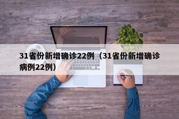 31省份新增确诊22例（31省份新增确诊病例22例）