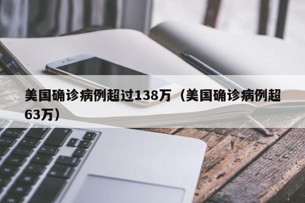 美国确诊病例超过138万（美国确诊病例超63万）