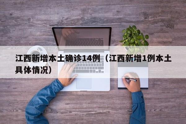 江西新增本土确诊14例（江西新增1例本土具体情况）