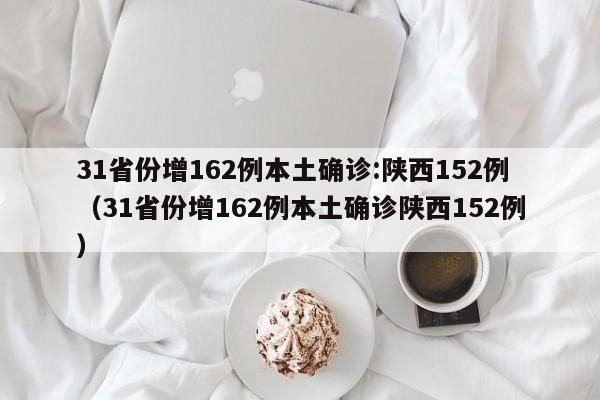 31省份增162例本土确诊:陕西152例（31省份增162例本土确诊陕西152例）