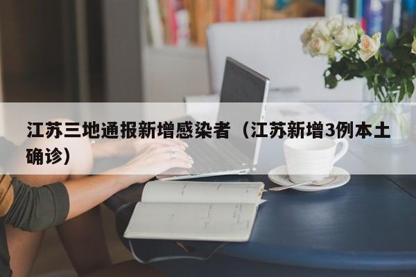 江苏三地通报新增感染者（江苏新增3例本土确诊）