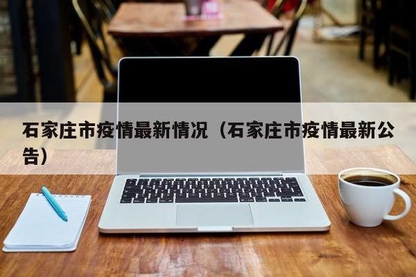 石家庄市疫情最新情况（石家庄市疫情最新公告）