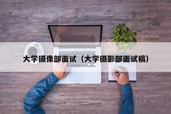 大学摄像部面试（大学摄影部面试稿）