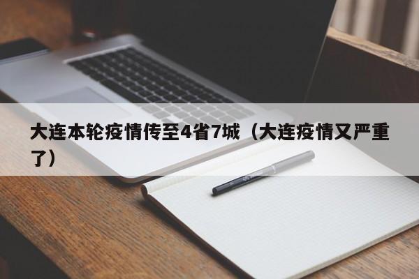 大连本轮疫情传至4省7城（大连疫情又严重了）