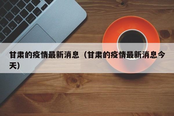甘肃的疫情最新消息（甘肃的疫情最新消息今天）