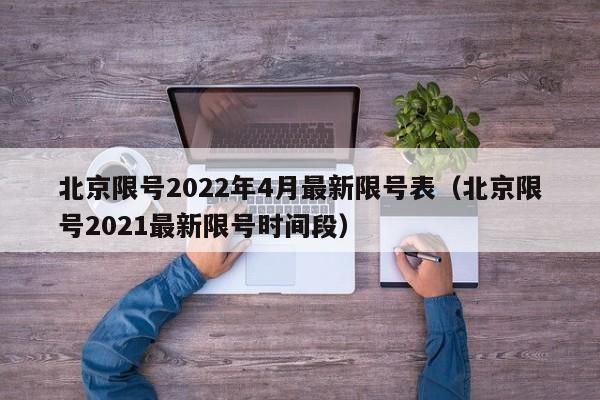 北京限号2022年4月最新限号表（北京限号2021最新限号时间段）