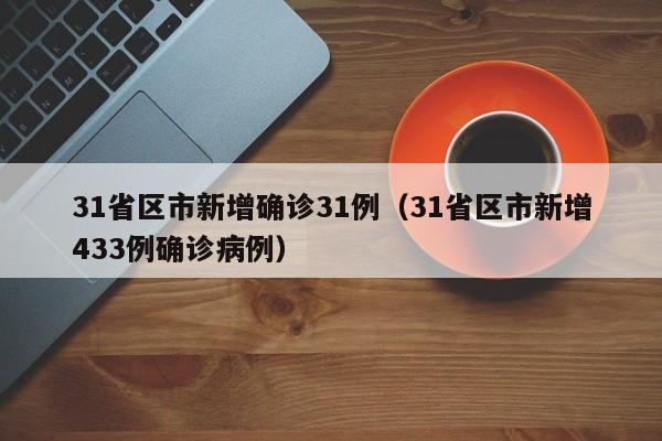 31省区市新增确诊31例（31省区市新增433例确诊病例）