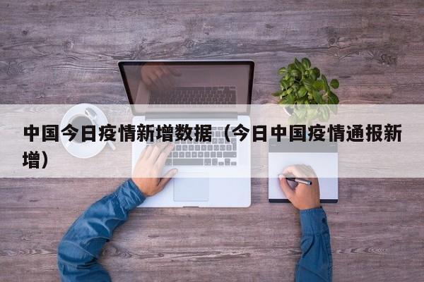 中国今日疫情新增数据（今日中国疫情通报新增）