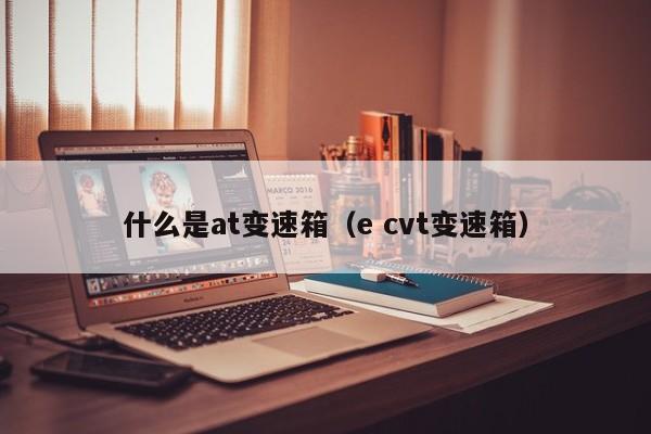 什么是at变速箱（e cvt变速箱）