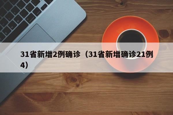 31省新增2例确诊（31省新增确诊21例4）