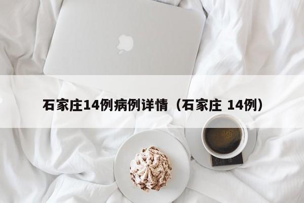 石家庄14例病例详情（石家庄 14例）