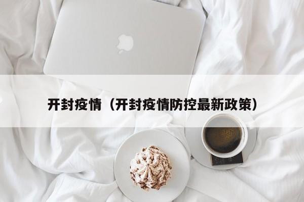 开封疫情（开封疫情防控最新政策）