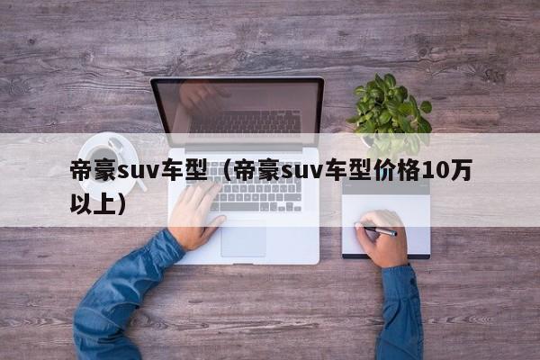 帝豪suv车型（帝豪suv车型价格10万以上）