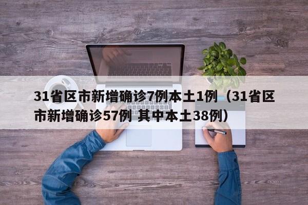 31省区市新增确诊7例本土1例（31省区市新增确诊57例 其中本土38例）
