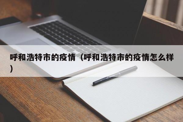 呼和浩特市的疫情（呼和浩特市的疫情怎么样）
