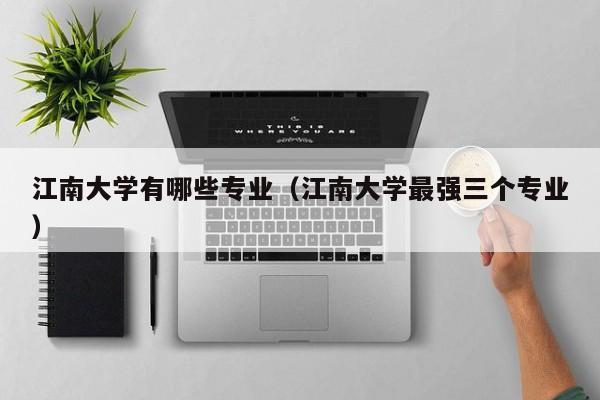 江南大学有哪些专业（江南大学最强三个专业）