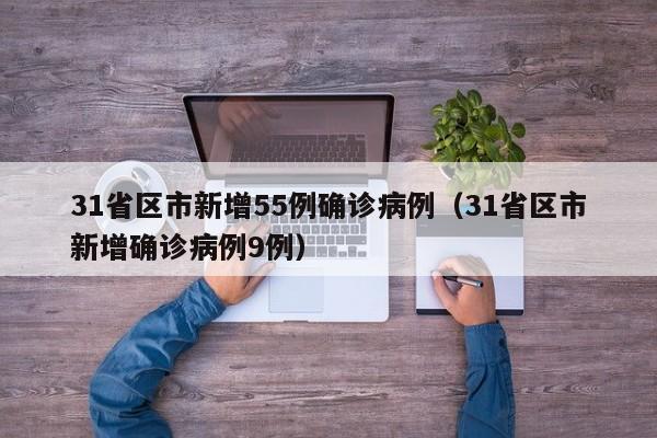 31省区市新增55例确诊病例（31省区市新增确诊病例9例）