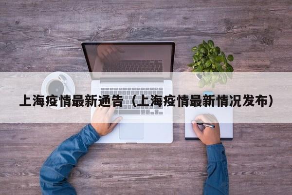 上海疫情最新通告（上海疫情最新情况发布）