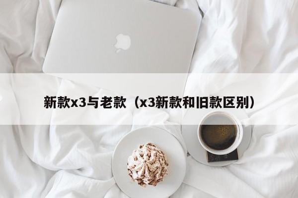 新款x3与老款（x3新款和旧款区别）