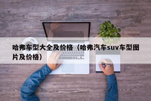 哈弗车型大全及价格（哈弗汽车suv车型图片及价格）
