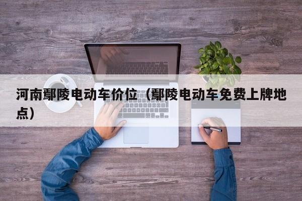 河南鄢陵电动车价位（鄢陵电动车免费上牌地点）