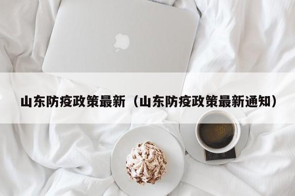 山东防疫政策最新（山东防疫政策最新通知）