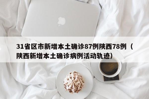 31省区市新增本土确诊87例陕西78例（陕西新增本土确诊病例活动轨迹）