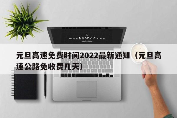 元旦高速免费时间2022最新通知（元旦高速公路免收费几天）