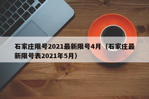 石家庄限号2021最新限号4月（石家庄最新限号表2021年5月）