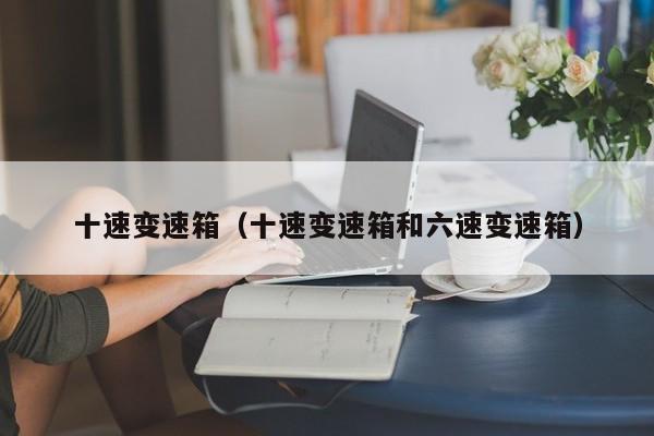 十速变速箱（十速变速箱和六速变速箱）