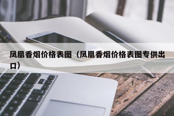 凤凰香烟价格表图（凤凰香烟价格表图专供出口）