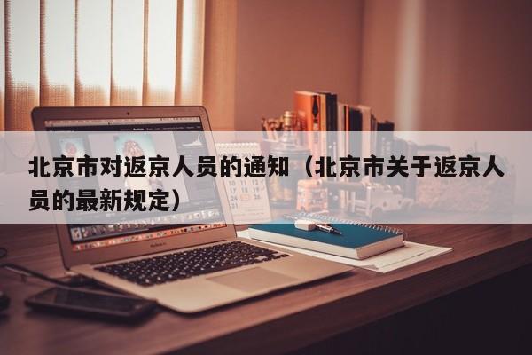 北京市对返京人员的通知（北京市关于返京人员的最新规定）