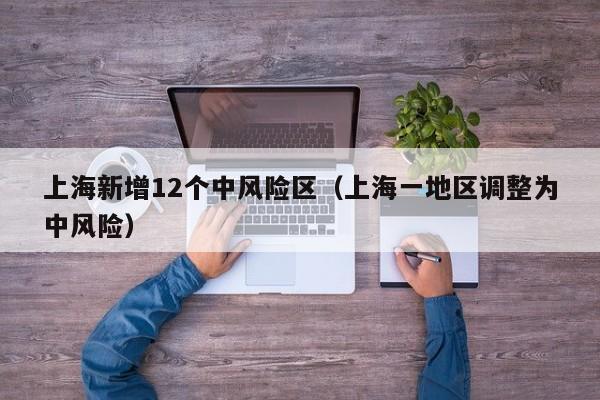 上海新增12个中风险区（上海一地区调整为中风险）