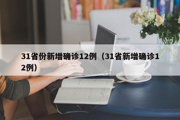 31省份新增确诊12例（31省新增确诊12例）