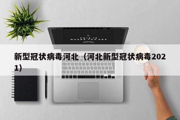 新型冠状病毒河北（河北新型冠状病毒2021）