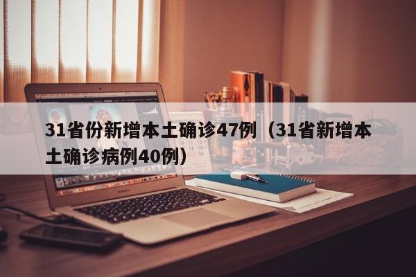31省份新增本土确诊47例（31省新增本土确诊病例40例）