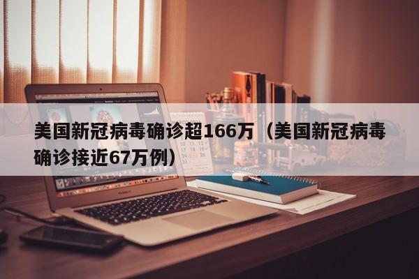 美国新冠病毒确诊超166万（美国新冠病毒确诊接近67万例）