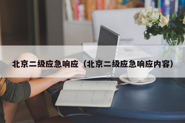 北京二级应急响应（北京二级应急响应内容）
