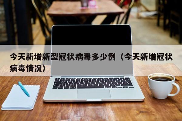 今天新增新型冠状病毒多少例（今天新增冠状病毒情况）