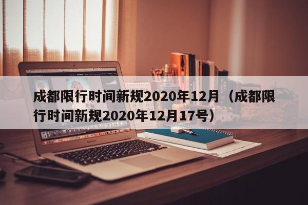 成都限行时间新规2020年12月（成都限行时间新规2020年12月17号）