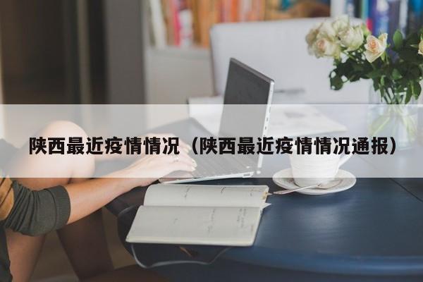 陕西最近疫情情况（陕西最近疫情情况通报）