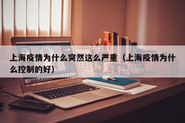 上海疫情为什么突然这么严重（上海疫情为什么控制的好）