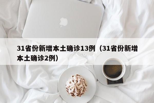 31省份新增本土确诊13例（31省份新增本土确诊2例）
