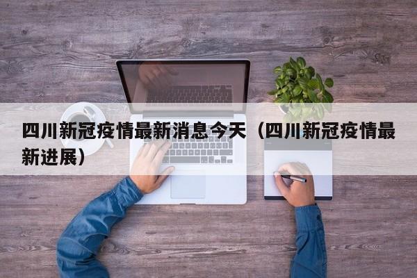 四川新冠疫情最新消息今天（四川新冠疫情最新进展）