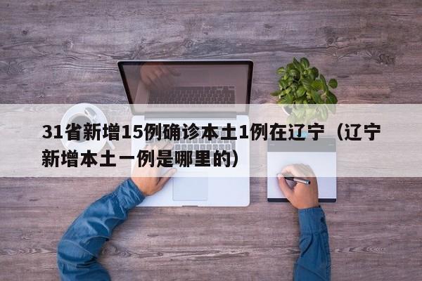 31省新增15例确诊本土1例在辽宁（辽宁新增本土一例是哪里的）