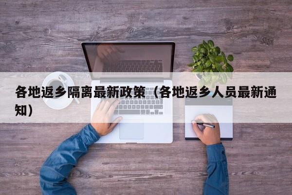 各地返乡隔离最新政策（各地返乡人员最新通知）