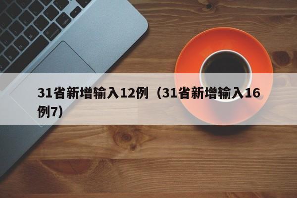 31省新增输入12例（31省新增输入16例7）